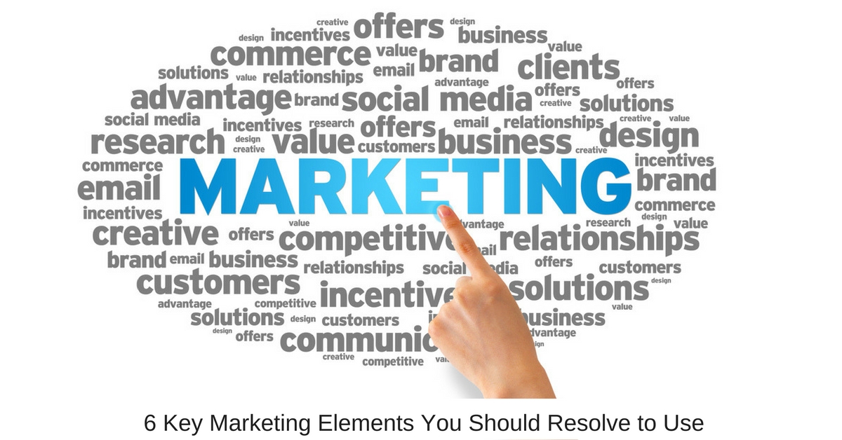 6 Key Marketing Elements You Should Resolve to Use