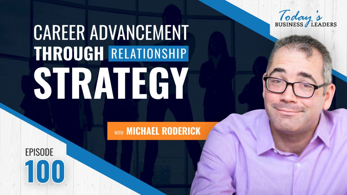 , Career Advancement Through Relationship Strategy with Michael Roderick &#8211; (Episode 100), Business Marketing Engine