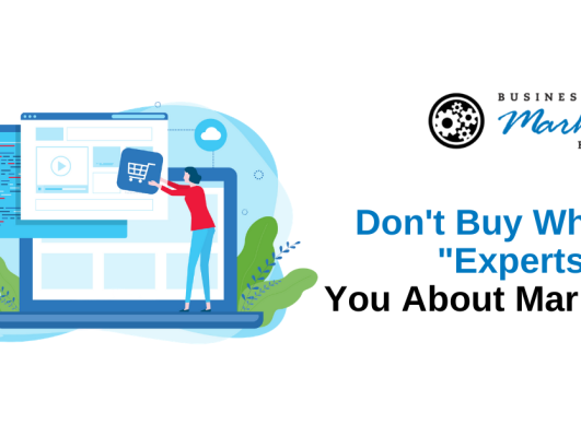 Don’t Buy What the “Experts” Tell You About Marketing