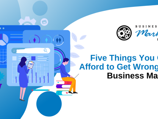Five Things You Cannot Afford to Get Wrong About Business Marketing