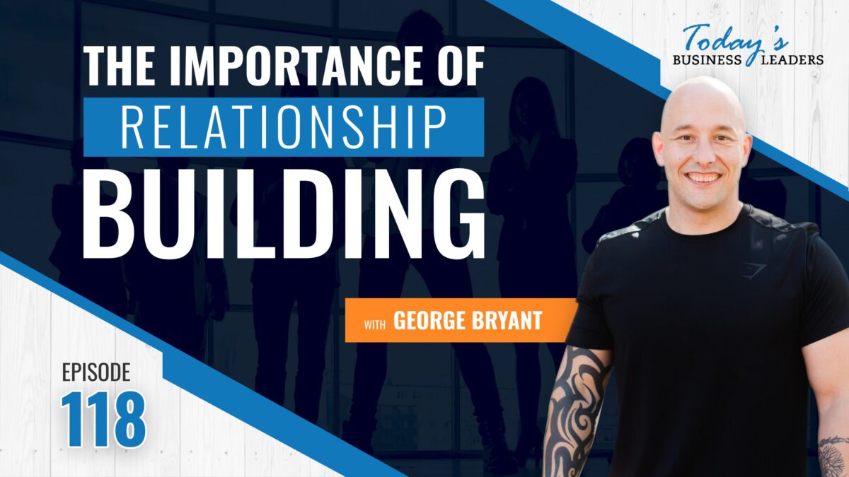 relationship building, The Importance of Relationship Building with George Bryant &#8211; (Episode 118), Business Marketing Engine
