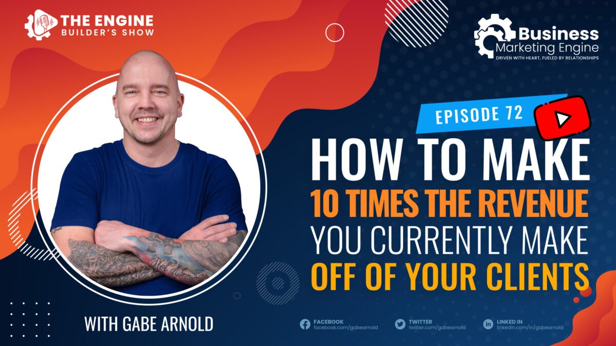 How to Make 10 Times The Revenue, How to Make 10 Times The Revenue You Currently Make Off of Your Clients &#8211; (Episode 72), Business Marketing Engine