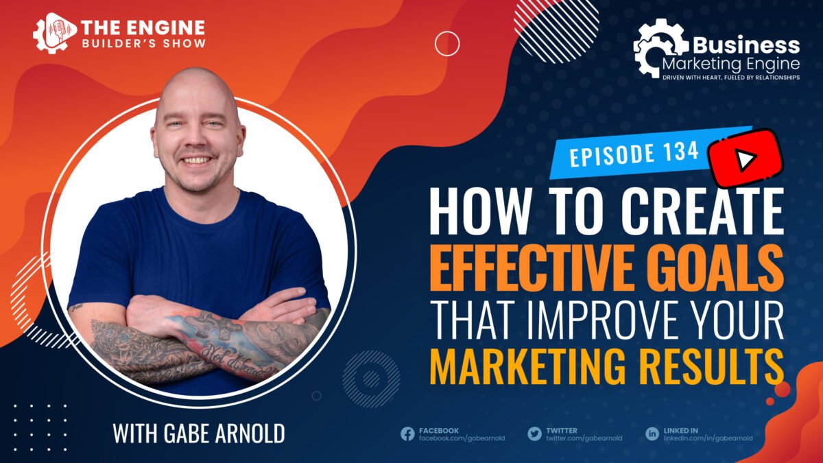 , How to Create Effective Goals That Improve Your Marketing Results &#8211; (Episode 134), Business Marketing Engine