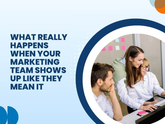 What Really Happens When Your Marketing Team Shows Up Like They Mean It