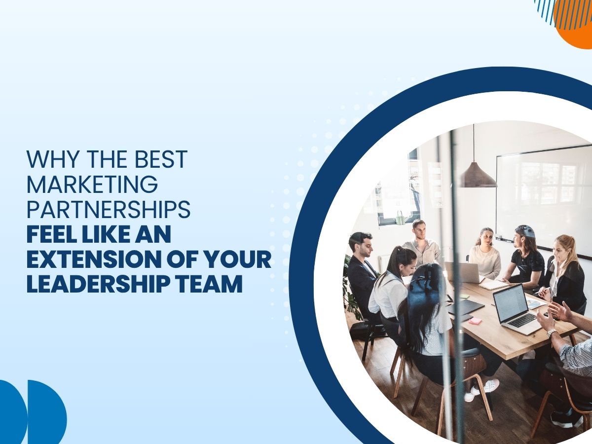 Why the Best Marketing Partnerships Feel Like an Extension of Your Leadership Team