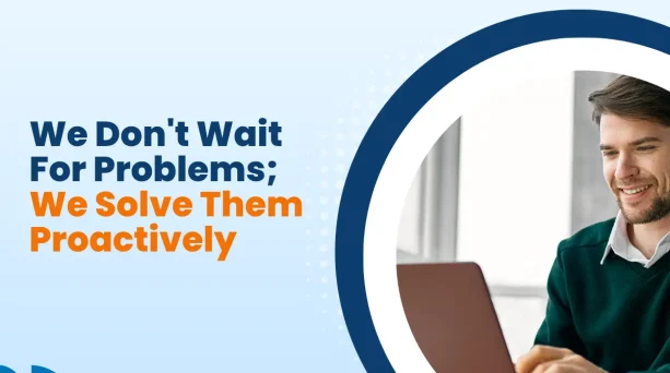 We Don’t Wait For Problems; We Solve Them Proactively